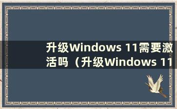 升级Windows 11需要激活吗（升级Windows 11后还需要购买正版Win10吗）